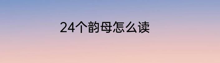 24个韵母怎么读