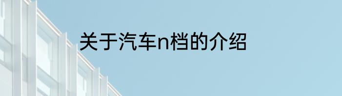 关于汽车n档的介绍