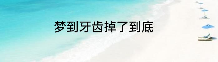 梦到牙齿掉了到底