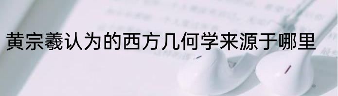 黄宗羲认为的西方几何学来源于哪里