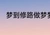 梦到修路做梦梦到修路是什么意思