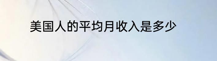 美国人的平均月收入是多少