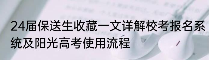 24届保送生收藏一文详解校考报名系统及阳光高考使用流程