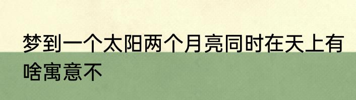 梦到一个太阳两个月亮同时在天上有啥寓意不