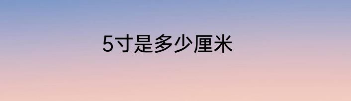 5寸是多少厘米