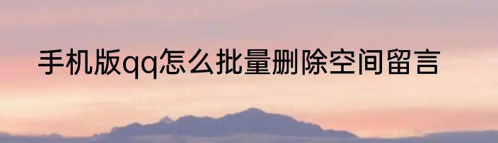 手机版qq怎么批量删除空间留言