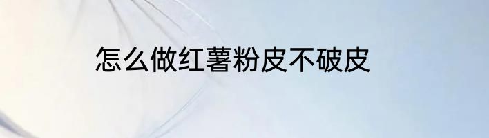 怎么做红薯粉皮不破皮