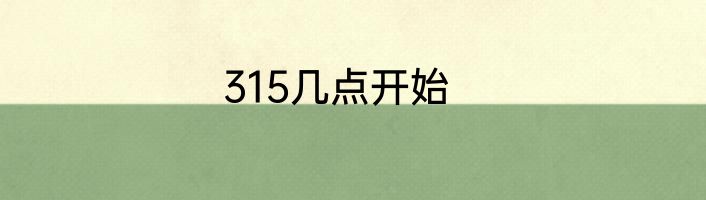 315几点开始