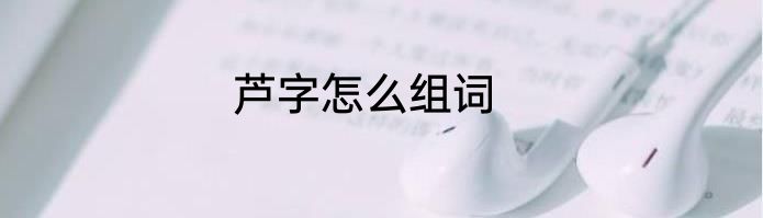 芦字怎么组词