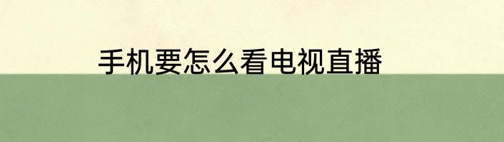 手机要怎么看电视直播