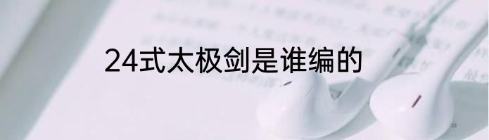 24式太极剑是谁编的