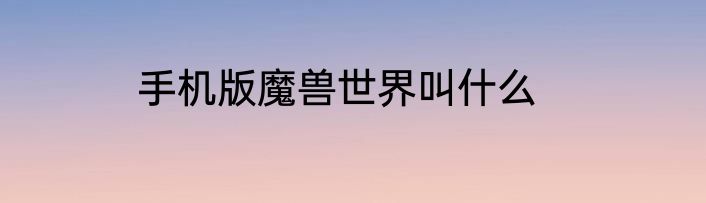 手机版魔兽世界叫什么