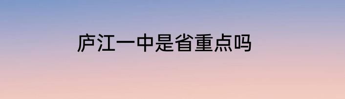 庐江一中是省重点吗