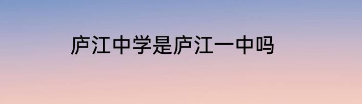 庐江中学是庐江一中吗