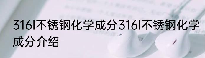 316l不锈钢化学成分316l不锈钢化学成分介绍