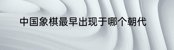 中国象棋最早出现于哪个朝代