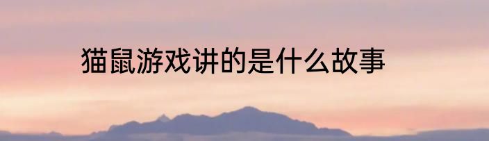 猫鼠游戏讲的是什么故事