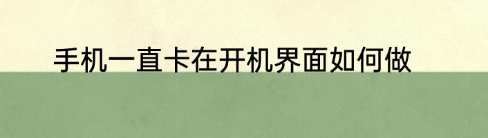 手机一直卡在开机界面如何做