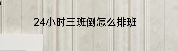 24小时三班倒怎么排班