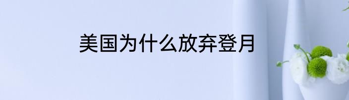 美国为什么放弃登月
