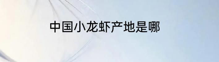 中国小龙虾产地是哪