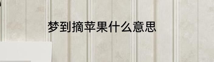 梦到摘苹果什么意思