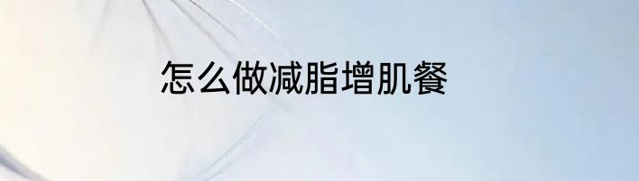 怎么做减脂增肌餐