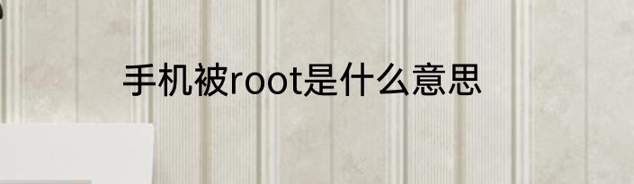 手机被root是什么意思