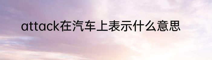 attack在汽车上表示什么意思