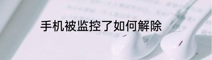 手机被监控了如何解除