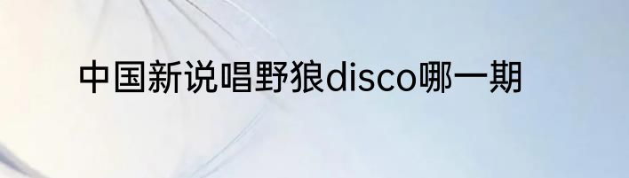中国新说唱野狼disco哪一期