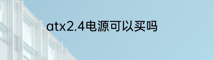 atx2.4电源可以买吗