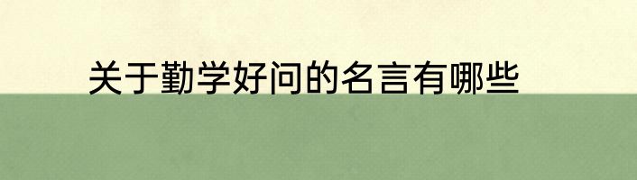 关于勤学好问的名言有哪些