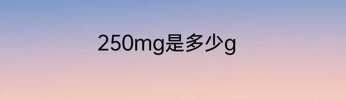 250mg是多少g
