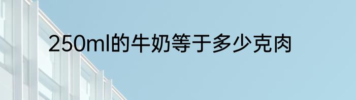 250ml的牛奶等于多少克肉