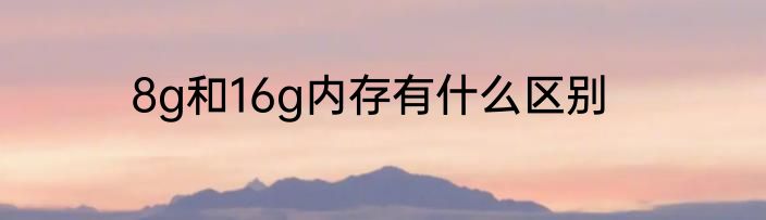 8g和16g内存有什么区别