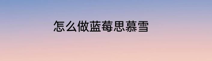 怎么做蓝莓思慕雪
