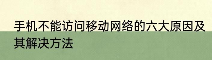 手机不能访问移动网络的六大原因及其解决方法