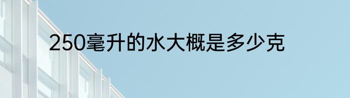 250毫升的水大概是多少克