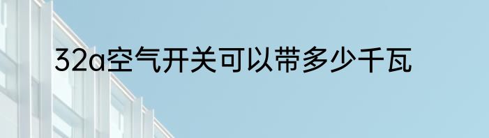 32a空气开关可以带多少千瓦