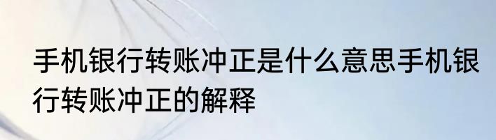 手机银行转账冲正是什么意思手机银行转账冲正的解释