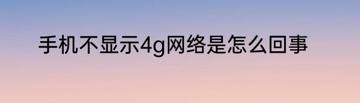 手机不显示4g网络是怎么回事