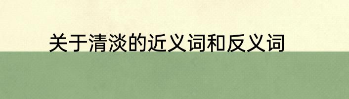 关于清淡的近义词和反义词