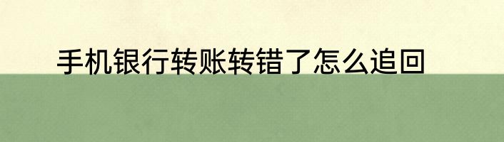 手机银行转账转错了怎么追回