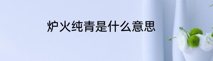 炉火纯青是什么意思