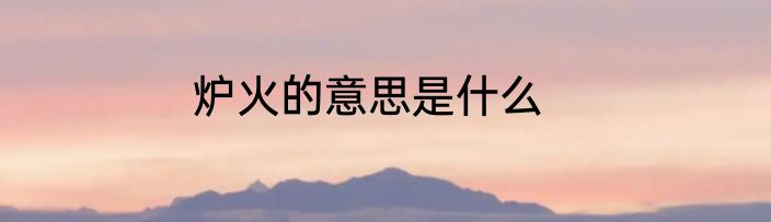 炉火的意思是什么
