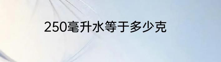 250毫升水等于多少克