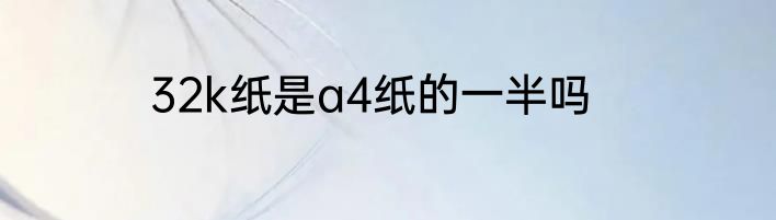 32k纸是a4纸的一半吗