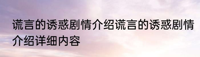 谎言的诱惑剧情介绍谎言的诱惑剧情介绍详细内容