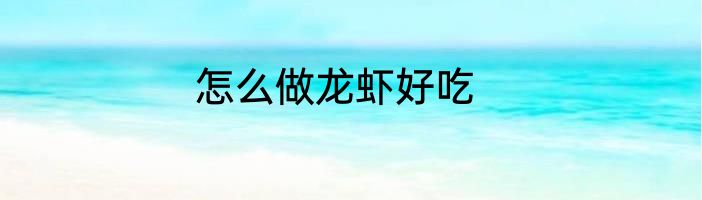 怎么做龙虾好吃